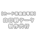 【カード系商品専用】白印刷データ制作代行(+1営業日)